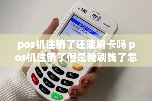 pos机注销了还能刷卡吗 pos机注销了但是我刷钱了怎么办