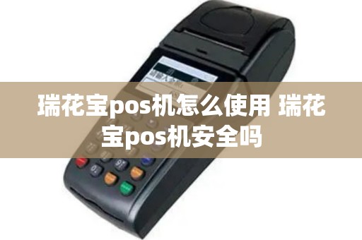 瑞花宝pos机怎么使用 瑞花宝pos机安全吗