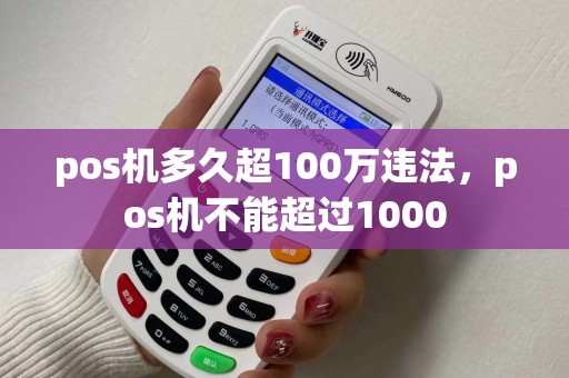 pos机多久超100万违法，pos机不能超过1000