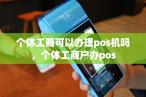 个体工商可以办理pos机吗，个体工商户办pos