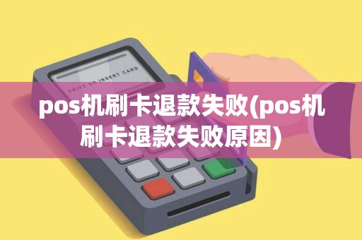 pos机刷卡退款失败(pos机刷卡退款失败原因)