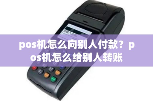 pos机怎么向别人付款？pos机怎么给别人转账