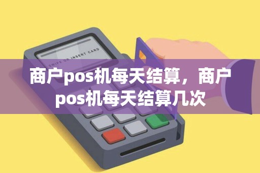 商户pos机每天结算，商户pos机每天结算几次