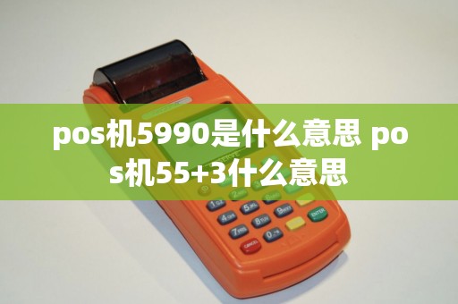 pos机5990是什么意思 pos机55+3什么意思