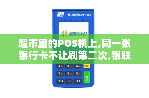 超市里的POS机上,同一张银行卡不让刷第二次,银联有这规...