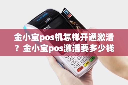 金小宝pos机怎样开通激活？金小宝pos激活要多少钱押金