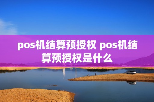 pos机结算预授权 pos机结算预授权是什么