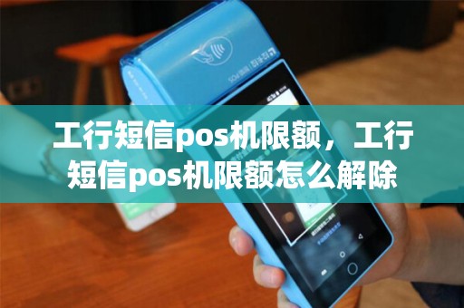 工行短信pos机限额，工行短信pos机限额怎么解除