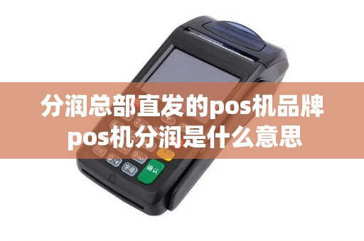 分润总部直发的pos机品牌 pos机分润是什么意思