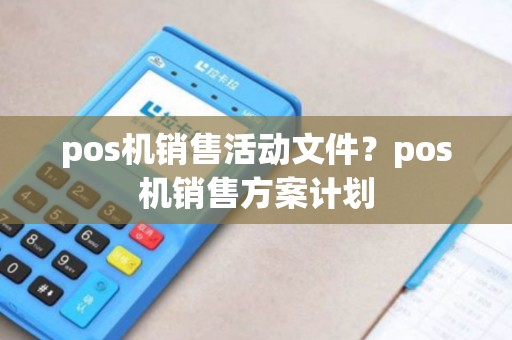 pos机销售活动文件？pos机销售方案计划