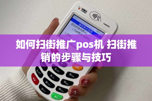 如何扫街推广pos机 扫街推销的步骤与技巧