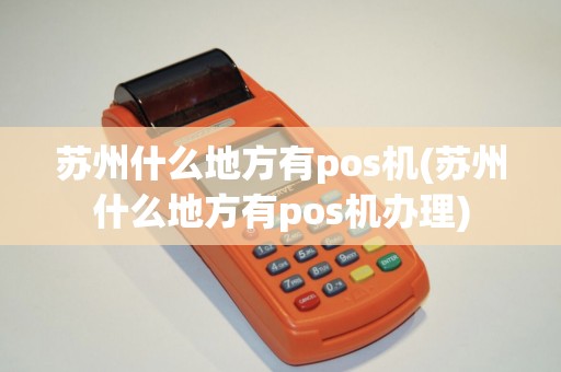 苏州什么地方有pos机(苏州什么地方有pos机办理)