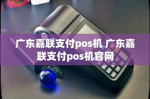 广东嘉联支付pos机 广东嘉联支付pos机官网