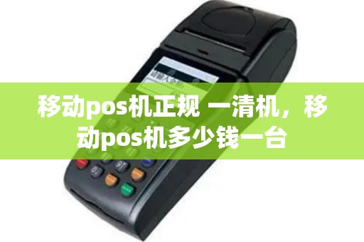 移动pos机正规 一清机，移动pos机多少钱一台