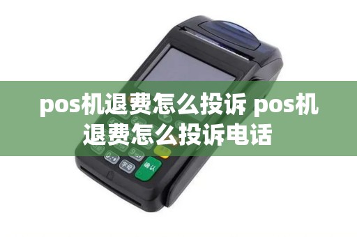 pos机退费怎么投诉 pos机退费怎么投诉电话