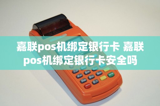 嘉联pos机绑定银行卡 嘉联pos机绑定银行卡安全吗