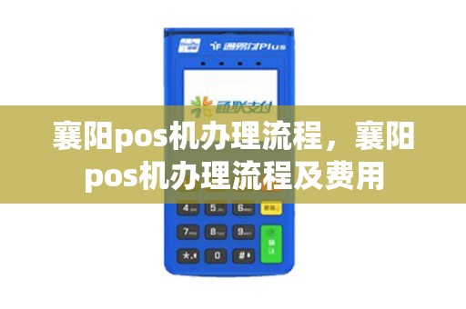 襄阳pos机办理流程，襄阳pos机办理流程及费用