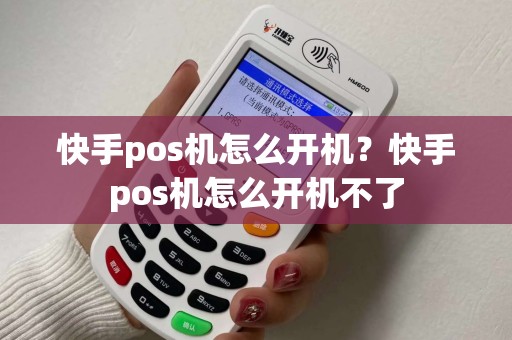 快手pos机怎么开机？快手pos机怎么开机不了