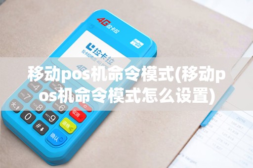 移动pos机命令模式(移动pos机命令模式怎么设置)