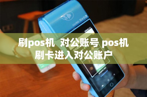 刷pos机  对公账号 pos机刷卡进入对公账户