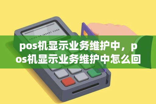 pos机显示业务维护中，pos机显示业务维护中怎么回事