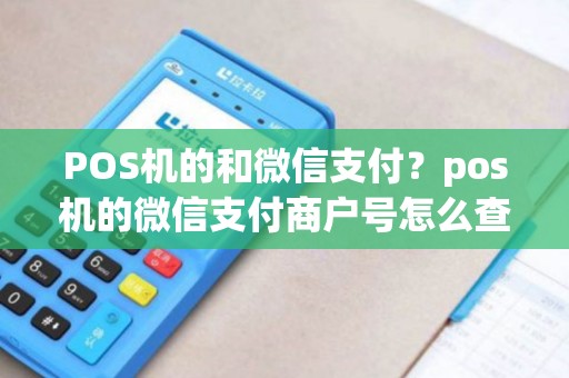 POS机的和微信支付？pos机的微信支付商户号怎么查