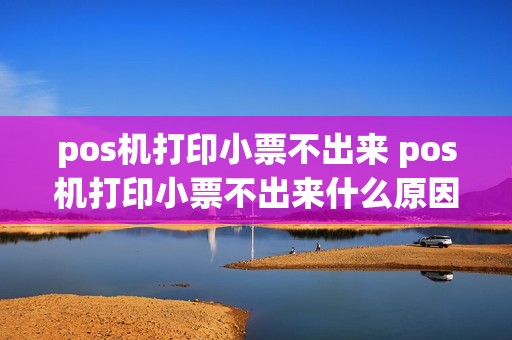 pos机打印小票不出来 pos机打印小票不出来什么原因