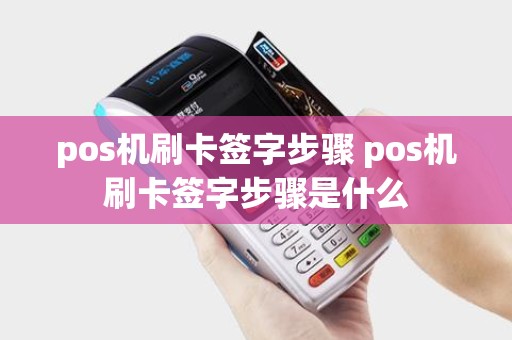 pos机刷卡签字步骤 pos机刷卡签字步骤是什么