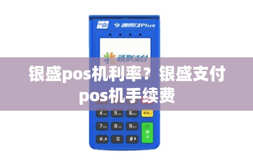 银盛pos机利率？银盛支付pos机手续费