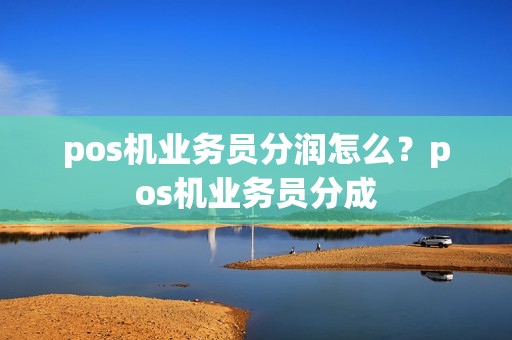 pos机业务员分润怎么？pos机业务员分成