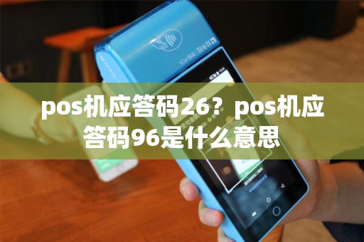 pos机应答码26？pos机应答码96是什么意思