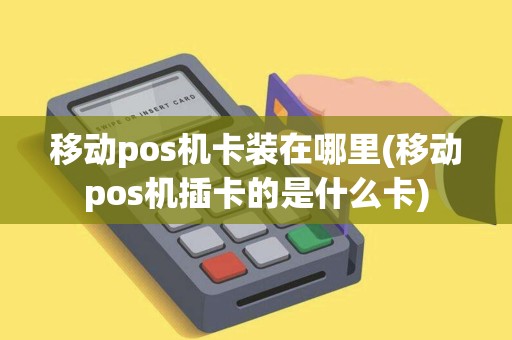 移动pos机卡装在哪里(移动pos机插卡的是什么卡)