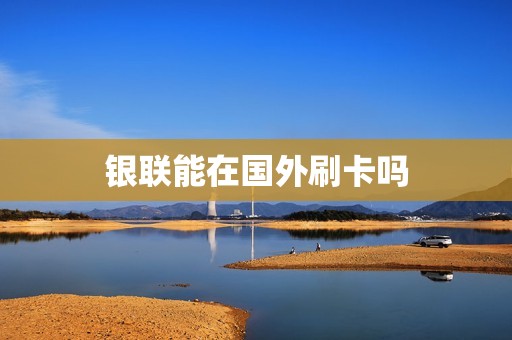 银联能在国外刷卡吗