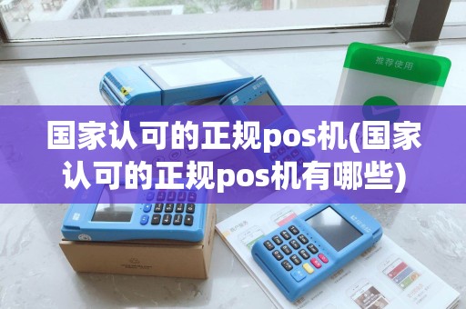 国家认可的正规pos机(国家认可的正规pos机有哪些)
