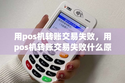 用pos机转账交易失败，用pos机转账交易失败什么原因
