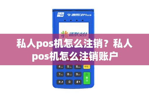 私人pos机怎么注销？私人pos机怎么注销账户