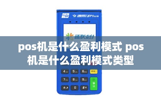 pos机是什么盈利模式 pos机是什么盈利模式类型