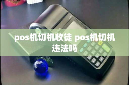 pos机切机收徒 pos机切机违法吗