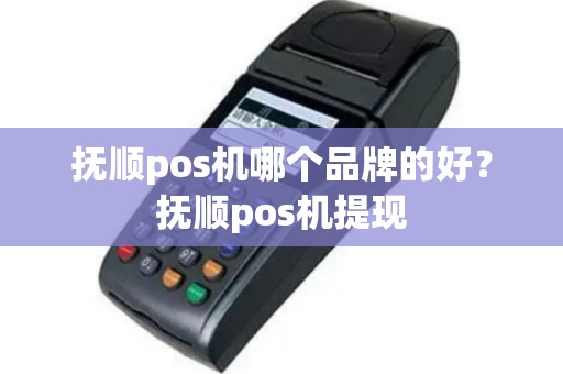 抚顺pos机哪个品牌的好？抚顺pos机提现