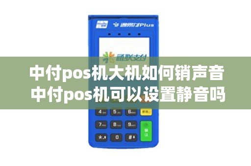 中付pos机大机如何销声音 中付pos机可以设置静音吗