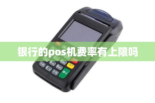 银行的pos机费率有上限吗