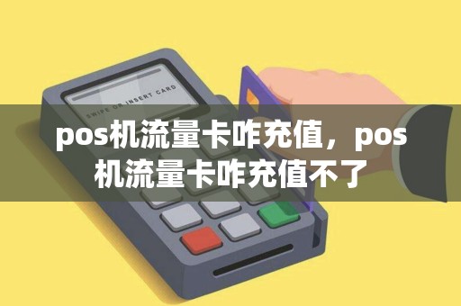pos机流量卡咋充值，pos机流量卡咋充值不了