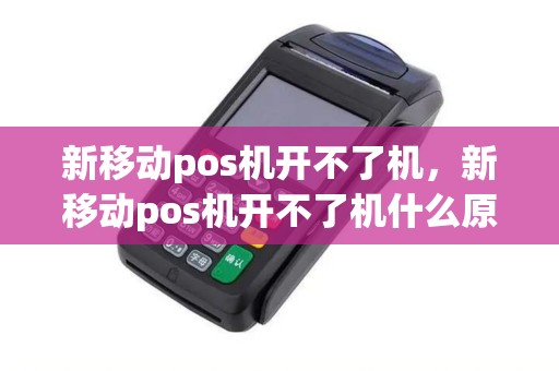新移动pos机开不了机，新移动pos机开不了机什么原因
