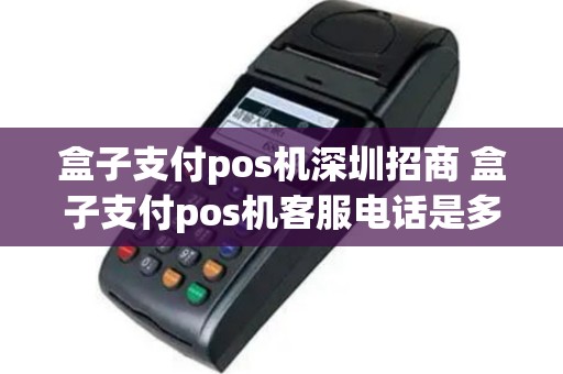 盒子支付pos机深圳招商 盒子支付pos机客服电话是多少