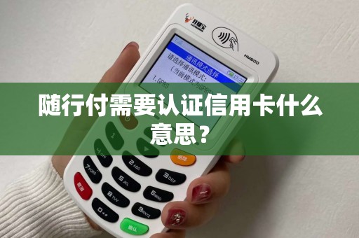随行付需要认证信用卡什么意思？