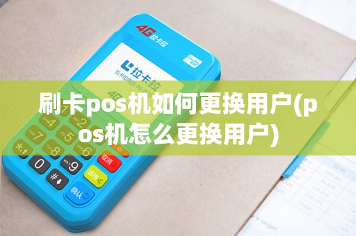 刷卡pos机如何更换用户(pos机怎么更换用户)