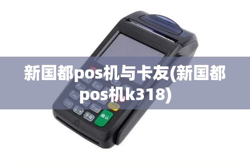 新国都pos机与卡友(新国都pos机k318)