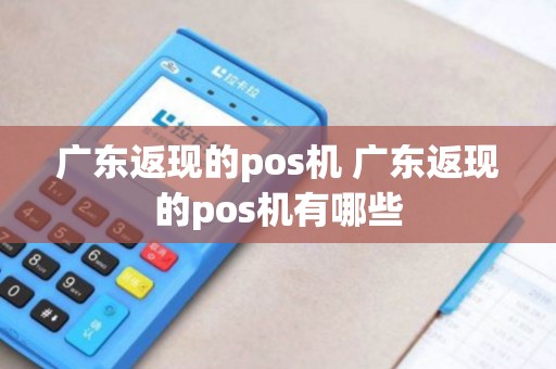 广东返现的pos机 广东返现的pos机有哪些