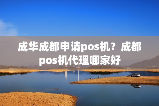 成华成都申请pos机？成都pos机代理哪家好