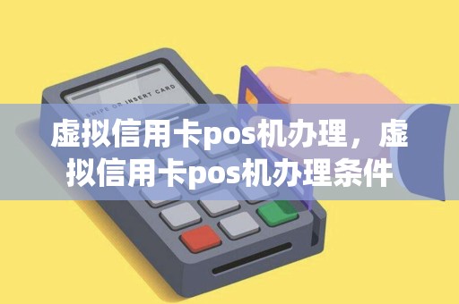 虚拟信用卡pos机办理，虚拟信用卡pos机办理条件